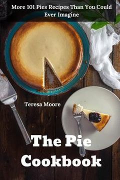 portada The Pie Cookbook: More 101 Pies Recipes Than You Could Ever Imagine (in English)