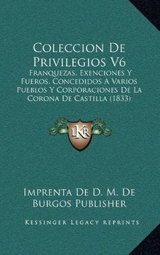 portada Coleccion de Privilegios v6: Franquezas, Exenciones y Fueros, Concedidos a Varios Pueblos y Corporaciones de la Corona de Castilla (1833)