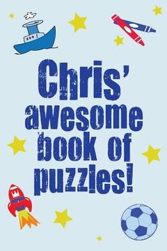 portada Chris' Awesome Book Of Puzzles!: Children's puzzle book containing 20 unique personalised name puzzles as well as a mix of 80 other fun puzzles. (en Inglés)