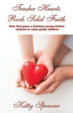 portada Tender Hearts Rock Solid Faith: How God gave a clueless young mother wisdom to raise godly children (en Inglés)