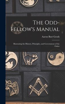 portada The Odd-Fellow's Manual: Illustrating the History, Principles, and Government of the Order (in English)