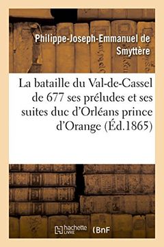 portada La bataille du Val-de-Cassel de 1677 ses préludes et ses suites: duc d'Orléans prince d'Orange (Histoire)