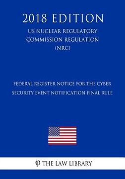 portada Federal Register Notice for the Cyber Security Event Notification Final Rule (US Nuclear Regulatory Commission Regulation) (NRC) (2018 Edition) (en Inglés)