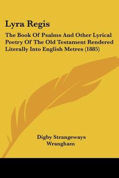 portada lyra regis: the book of psalms and other lyrical poetry of the old testament rendered literally into english metres (1885) (en Inglés)