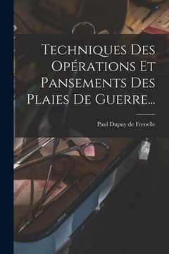 portada Techniques Des Opérations Et Pansements Des Plaies De Guerre... (en Francés)
