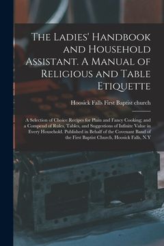 portada The Ladies' Handbook and Household Assistant. A Manual of Religious and Table Etiquette; a Selection of Choice Recipes for Plain and Fancy Cooking; an (en Inglés)