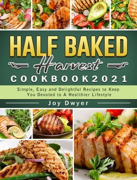portada Half Baked Harvest Cookbook 2021: Simple, Easy and Delightful Recipes to Keep you Devoted to a Healthier Lifestyle (en Inglés)