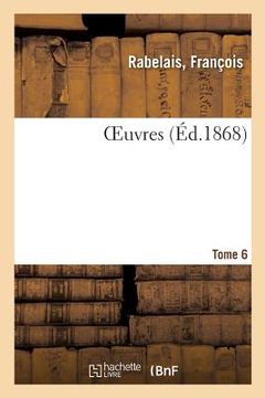 portada Oeuvres. Tome 6: Vie Et Ouvrages, Étude Bibliographique, Variantes, Commentaire, Table Des Noms Propres Et Glossaire (in French)