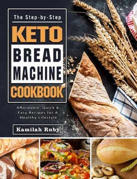 portada The Step-by-Step Keto Bread Machine Cookbook: Affordable, Quick & Easy Recipes for A Healthy Lifestyle (en Inglés)