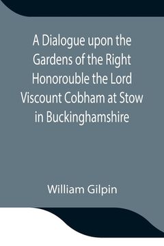 portada A Dialogue upon the Gardens of the Right Honorouble the Lord Viscount Cobham at Stow in Buckinghamshire (in English)