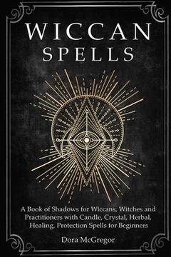 portada Wiccan Spells: A Book of Shadows for Wiccans, Witches and Practitioners with Candle, Crystal, Herbal, Healing, Protection Spells for (en Inglés)