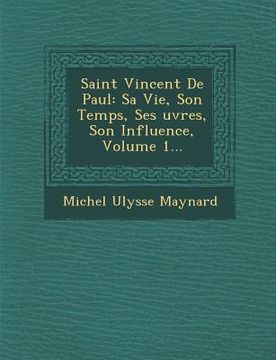 portada Saint Vincent de Paul: Sa Vie, Son Temps, Ses Uvres, Son Influence, Volume 1... (en Francés)