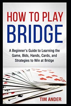 portada How to Play Bridge: A Beginner'S Guide to Learning the Game, Bids, Hands, Cards, and Strategies to win at Bridge (en Inglés)