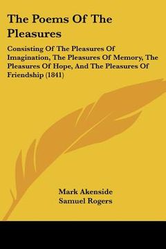 portada the poems of the pleasures: consisting of the pleasures of imagination, the pleasures of memory, the pleasures of hope, and the pleasures of frien (en Inglés)