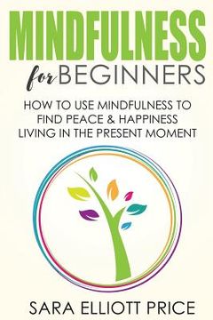 portada Mindfulness for Beginners: How to Use Mindfulness to Find Peace & Happiness Living in the Present Moment (en Inglés)
