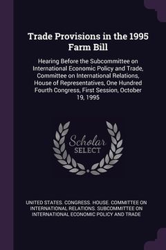 portada Trade Provisions in the 1995 Farm Bill: Hearing Before the Subcommittee on International Economic Policy and Trade, Committee on International Relatio