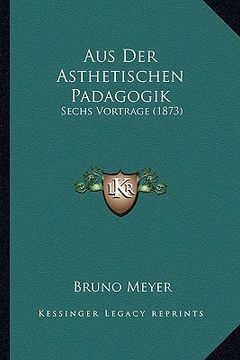portada Aus Der Asthetischen Padagogik: Sechs Vortrage (1873) (en Alemán)