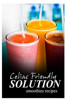 portada Celiac Friendly Solution - Smoothies Recipes: Ultimate Celiac cookbook series for Celiac disease and gluten sensitivity (en Inglés)