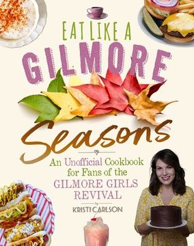 portada Eat Like a Gilmore: Seasons: An Unofficial Cookbook for Fans of the Gilmore Girls Revival (en Inglés)