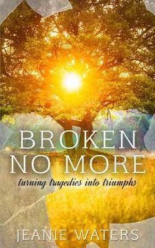 portada Broken No More: Turning Tragedies into Triumph (en Inglés)