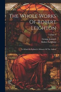 The Whole Works of Robert Leighton: To Which is Prefixed a Memoir of the Author; Volume 4 (en Inglés)