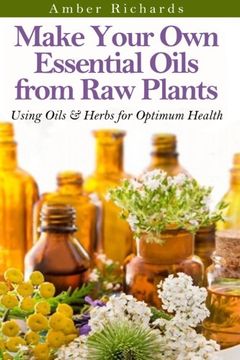 portada Make Your Own Essential Oils from Raw Plants: Using Oils & Herbs for Optimum Health (en Inglés)
