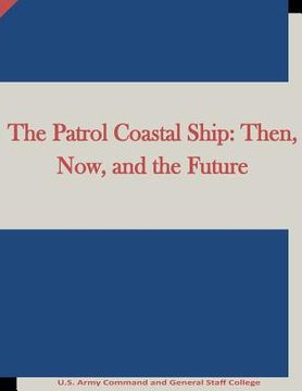 portada The Patrol Coastal Ship: Then, Now, and the Future (en Inglés)