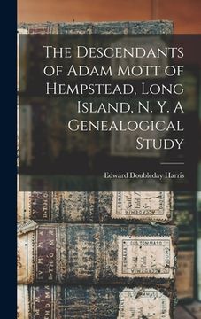 portada The Descendants of Adam Mott of Hempstead, Long Island, N. Y. A Genealogical Study
