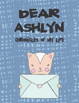 portada Dear Ashlyn, Chronicles of My Life: A Girl's Thoughts (in English)