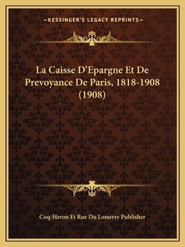 portada La Caisse D'Epargne Et De Prevoyance De Paris, 1818-1908 (1908) (en Francés)