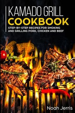 portada Kamado Grill Cookbook: Step-by-step recipes for Smoking and Grilling Pork, Chicken and Beef (en Inglés)
