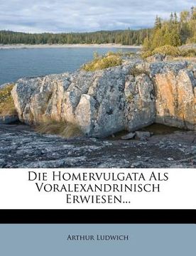 portada Die Homervulgata ALS Voralexandrinisch Erwiesen. (en Alemán)