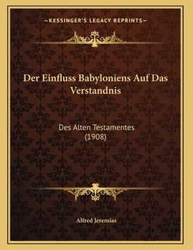 Der Einfluss Babyloniens Auf Das Verstandnis: Des Alten Testamentes (1908) (in German)
