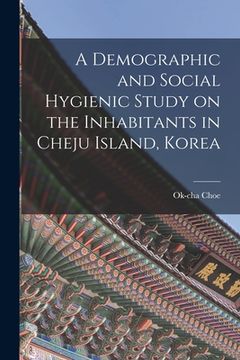 portada A Demographic and Social Hygienic Study on the Inhabitants in Cheju Island, Korea (en Inglés)