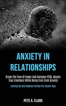 portada Anxiety in Relationships: Break the Flow of Anger and Complex Ptsd, Master Your Emotions While Being Free From Anxiety (Letting go and Reduce Stress for Grown-Ups) (in English)