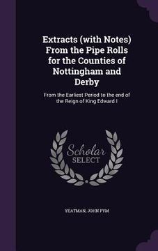 portada Extracts (with Notes) From the Pipe Rolls for the Counties of Nottingham and Derby: From the Earliest Period to the end of the Reign of King Edward I (en Inglés)