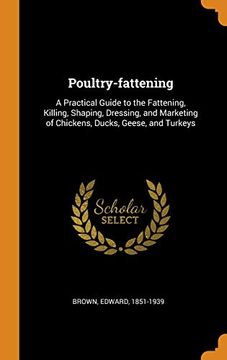 portada Poultry-Fattening: A Practical Guide to the Fattening, Killing, Shaping, Dressing, and Marketing of Chickens, Ducks, Geese, and Turkeys 