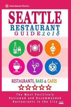 portada Seattle Restaurant Guide 2018: Best Rated Restaurants in Seattle, Washington - 500 Restaurants, Bars and Cafés recommended for Visitors, 2018 (en Inglés)