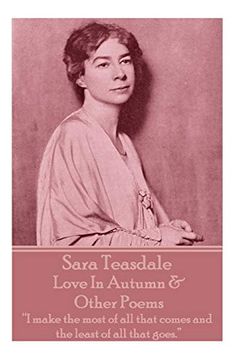 portada Sara Teasdale - Love in Autumn & Other Poems: "i Make the Most of all That Comes and the Least of all That Goes. "i