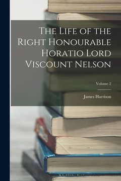 portada The Life of the Right Honourable Horatio Lord Viscount Nelson; Volume 2 (en Inglés)
