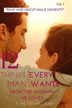 portada 12 Things Every Man Wants From The Woman He Loves vol. 1: Secrets Men Want Their Woman To Know But Don't Know How To Tell Her (en Inglés)