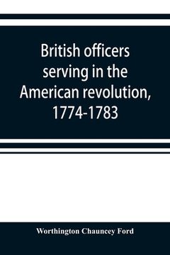 portada British officers serving in the American revolution, 1774-1783 (en Inglés)