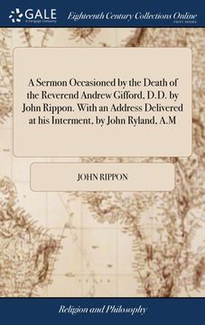 portada A Sermon Occasioned by the Death of the Reverend Andrew Gifford, D.D. by John Rippon. With an Address Delivered at his Interment, by John Ryland, A.M (en Inglés)