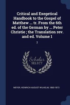 portada Critical and Exegetical Handbook to the Gospel of Matthew ... tr. From the 6th ed. of the German by ... Peter Christie; the Translation rev. and ed. V (en Inglés)