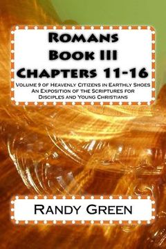 portada Romans Book III: Chapters 11-16: Volume 9 of Heavenly Citizens in Earthly Shoes, An Exposition of the Scriptures for Disciples and Youn (en Inglés)