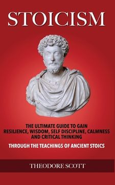 portada Stoicism: The Ultimate Guide to Gain Resilience, Wisdom, Self Discipline, Calmness, and Critical Thinking Through the Teachings (en Inglés)