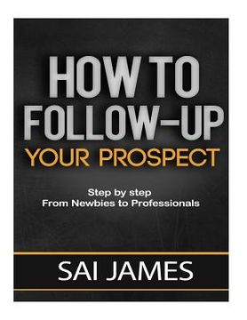 portada How To Follow-up Your Prospect: Step by step From Newbies to Professionals: How To Follow-up Your Prospect: Step by step From Newbies to Professionals (in English)