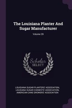 portada The Louisiana Planter And Sugar Manufacturer; Volume 39 (en Inglés)