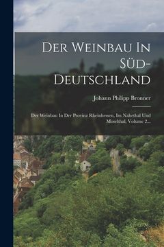portada Der Weinbau In Süd-deutschland: Der Weinbau In Der Provinz Rheinhessen, Im Nahethal Und Moselthal, Volume 2... (en Alemán)