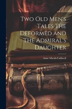Two old Men's Tales the Deformed and the Admiral's Daughter
